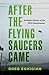 After the Flying Saucers Came A Global History of the UFO Phenomenon by Greg Eghigian