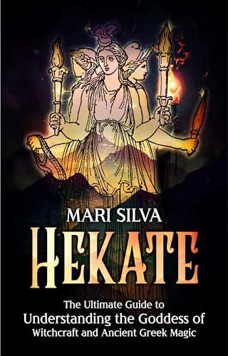 Hekate: The Ultimate Guide to Understanding the Goddess of Witchcraft and Ancient Greek Magic (Spiritual Gods and Goddesses)