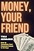 Money, Your Friend: How to ...