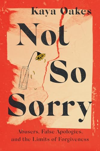 Not So Sorry: Abusers, False Apologies, and the Limits of Forgiveness (Hardcover)