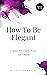 How to Be Elegant by Michele Connolly