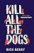 Kill All the Dogs by Rick  Berry