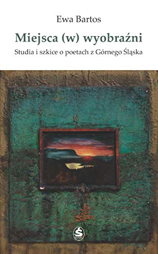 Miejsca (w) wyobrazni: Studia i szkice o poetach z Górnego Slaska (Polish Edition)