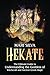 Hekate: The Ultimate Guide to Understanding the Goddess of Witchcraft and Ancient Greek Magic (Spiritual Gods and Goddesses)