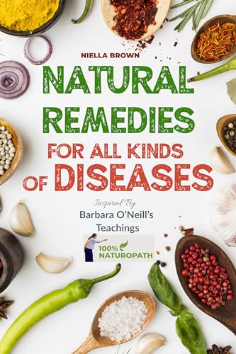 Natural Remedies For All Kinds of Diseases: The Ultimate Guide To Natural Healing of Cancer, Inflammation, Kidney, Heart, Diabetes And More (100% Naturopath With Barbara O'Neill Book 1)
