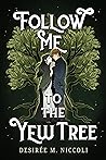 Follow Me to the Yew Tree by Desirée M. Niccoli