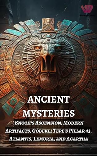 Ancient Mysteries: Enoch's Ascension, Modern Artifacts, Gobekli Tepe's Pillar 43, Atlantis, Lemuria, and Agartha (Kindle Edition)