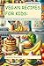 Vegan Recipes For Kids: A C...