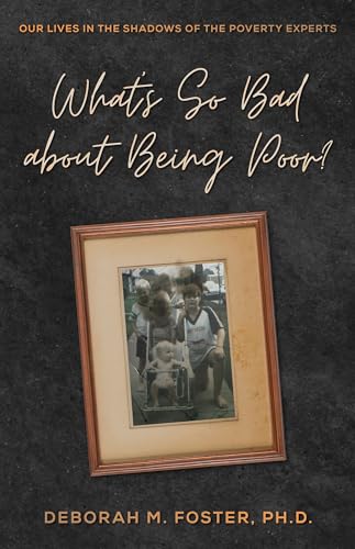 What's So Bad About Being Poor?: Our Lives In the Shadows of the Poverty Experts (Kindle Edition)