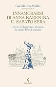 Innamorarsi di Anna Karenina il sabato sera. L&#x27;arte di leggere i classici in dieci brevi lezioni 
