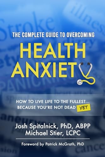 The Complete Guide to Overcoming Health Anxiety: How to Live Life to the Fullest...Because You're Not Dead (Yet)