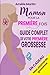 Maman pour la première fois: Tout ce que vous devez savoir pour votre première grossesse. Le guide complet et pratique de la conception à la naissance ... année avec votre bébé (French Edition)