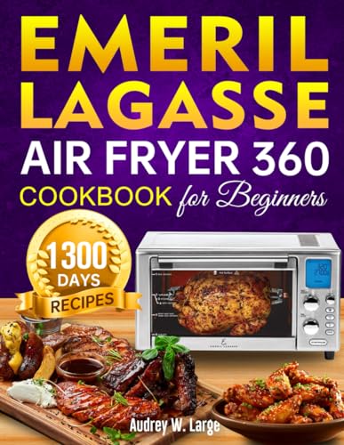 Emeril Lagasse Air Fryer 360 Cookbook for Beginners: 1300 Days Super Easy and Tasty Air Fryer 360 Recipes to Enjoy With Your Family and Friends incl. Tasty Desserts Special (Paperback)