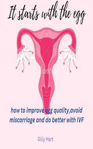 It starts with the egg: how to improve the egg quality, avoid miscarriage and do better with IVF (Kindle Edition)