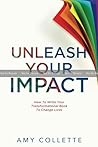 Unleash Your Impact: How to Write Your Transformational Book to Change Lives Unleash Your Impact: How to Write Your Transformational Book to Change Lives