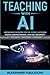 Teaching With AI: Empowering Educators For the Future Classroom -- Unlock Learning Potential, Save Time, and Simplify the Complexities of Integration in Education