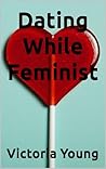 Dating While Feminist: Essays on Sex, Dating, and Feminism Book cover for Dating While Feminist: Essays on Sex, Dating, and Feminism