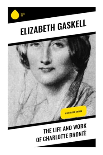 The Life and Work of Charlotte Brontë: Illustrated Edition