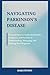 Navigating Parkinson's Disease: A Comprehensive Guide for Patients, Caregivers, and Families in Understanding, Managing, and Thriving Post-Diagnosis