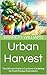 Urban Harvest: The Ultimate...