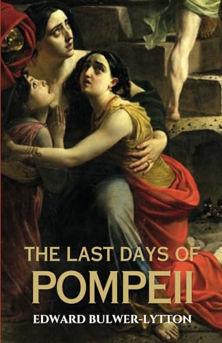 The Last Days of Pompeii: A Classic British Historical Novel of Love and Tragedy in Ancient Rome