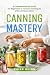 Canning Mastery: A Comprehe...