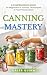 Canning Mastery: A Comprehe...