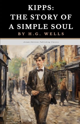 Kipps: The Story of a Simple Soul: The Original 1905 Satirical Coming of Age Classic