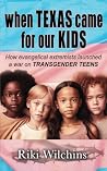When Texas Came for Our Kids: How evangelical extremists launched a war on TRANSGENDER TEENS When Texas Came for Our Kids: How evangelical extremists launched a war on TRANSGENDER TEENS