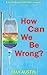 How Can We Be Wrong?: A bio...