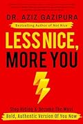 Less Nice, More You: Stop Hiding & Become The Most Bold, Authentic Version Of You Now
