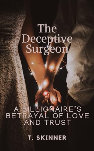 The Deceptive Surgeon: A Billionaire’s Betrayal of Love and Trust (Enemies to Lovers Romance, Alpha Male) (The Deceptive Series Book 1)