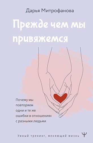 Прежде чем мы привяжемся. Почему мы повторяем одни и те же ошибки в отношениях с разными людьми (Умный тренинг, меняющий жизнь) (Russian Edition)