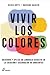 Vivir los colores: Descubre y aplica su lenguaje secreto en la creación y decoración de ambientes