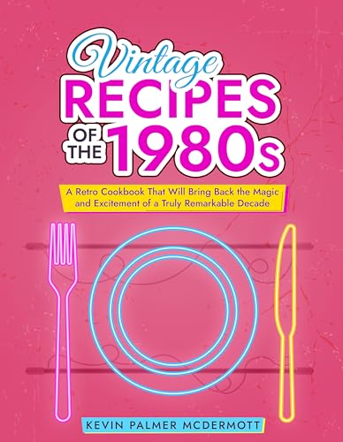Vintage Recipes of the 1980s: A Retro Cookbook That Will Bring Back the Magic and Excitement of a Truly Remarkable Decade (Vintage and Retro Cookbooks)