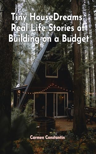 Tiny House Dreams Real Life Stories of Building on a Budget: Unlocking Affordable Living, Creative Design, and Financial Freedom in the World of Compact Living (Kindle Edition)