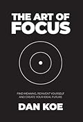 The Art of Focus: Find Meaning, Reinvent Yourself and Create Your Ideal Future
