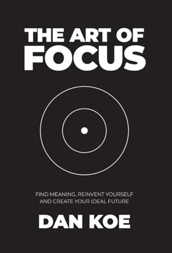 The Art of Focus: Find Meaning, Reinvent Yourself and Create Your Ideal Future (Kindle Edition)