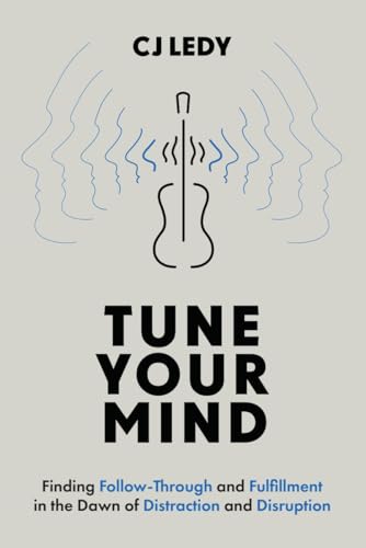Tune Your Mind: Finding Follow-Through and Fulfillment in the Dawn of Distraction and Disruption (Hardcover)
