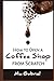 How to Open a Coffee Shop from Scratch: The Secrets of Coffee Shop Business