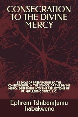 CONSECRATION TO THE DIVINE MERCY: 33 DAYS OF PREPARATION TO THE CONSECRATION, IN THE SCHOOL OF THE DIVINE MERCY: DEEPENING INTO THE REFLECTIONS OF FR. GUILLERMO SERRA, L.C.