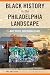 Black History in the Philadelphia Landscape: Deep Roots, Continuing Legacy