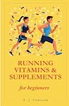 Running Vitamins and Supplements for Beginners by A.J. Cameron