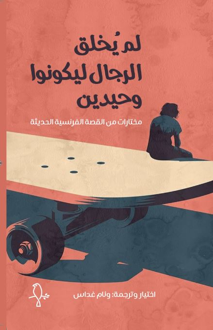 لم يخلق الرجال ليكونوا وحيدين: مختارات من القصة الفرنسية الحديثة (Paperback)