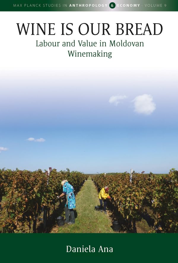 Wine Is Our Bread: Labour and Value in Moldovan Winemaking (Max Planck Studies in Anthropology and Economy Book 9)