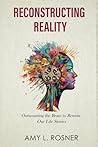 Reconstructing Reality: Outsmarting the Brain to Rewrite Our Life Stories Reconstructing Reality: Outsmarting the Brain to Rewrite Our Life Stories
