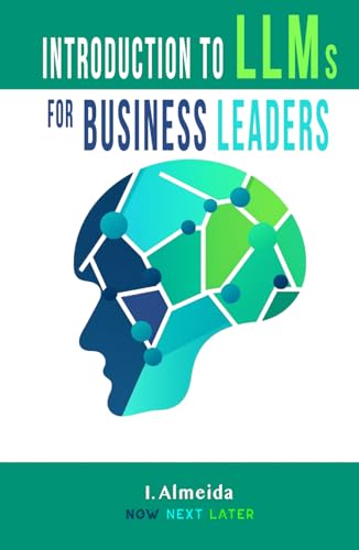 Introduction to LLMs for Business Leaders: Responsible AI Strategy Beyond Fear and Hype (Byte-sized Learning)