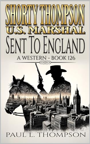 Shorty Thompson: U.S. Marshal: Sent To England: A Western Adventure Novel (Shorty Thompson: U.S. Marshal: Tales of the Old West Book 126)