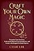 Craft Your Own Magic: Reawaken Your Intuition, Understand Magical Correspondences, and Create a Meaningful Personal Practice