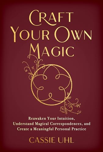 Craft Your Own Magic: Reawaken Your Intuition, Understand Magical Correspondences, and Create a Meaningful Personal Practice (Kindle Edition)